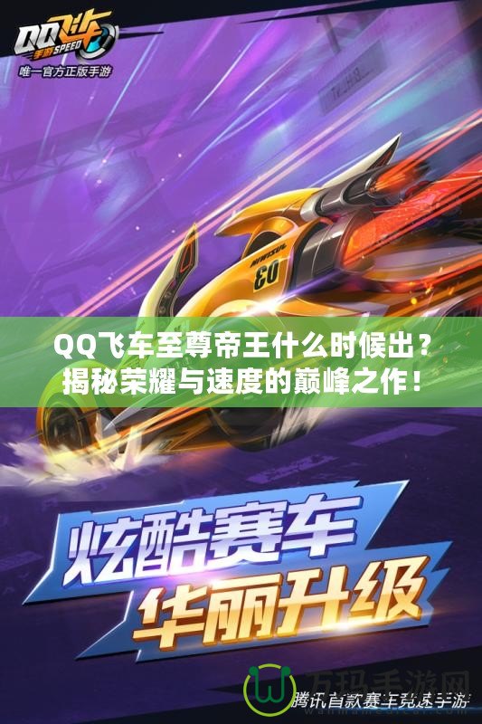 QQ飛車至尊帝王什么時(shí)候出？揭秘榮耀與速度的巔峰之作！