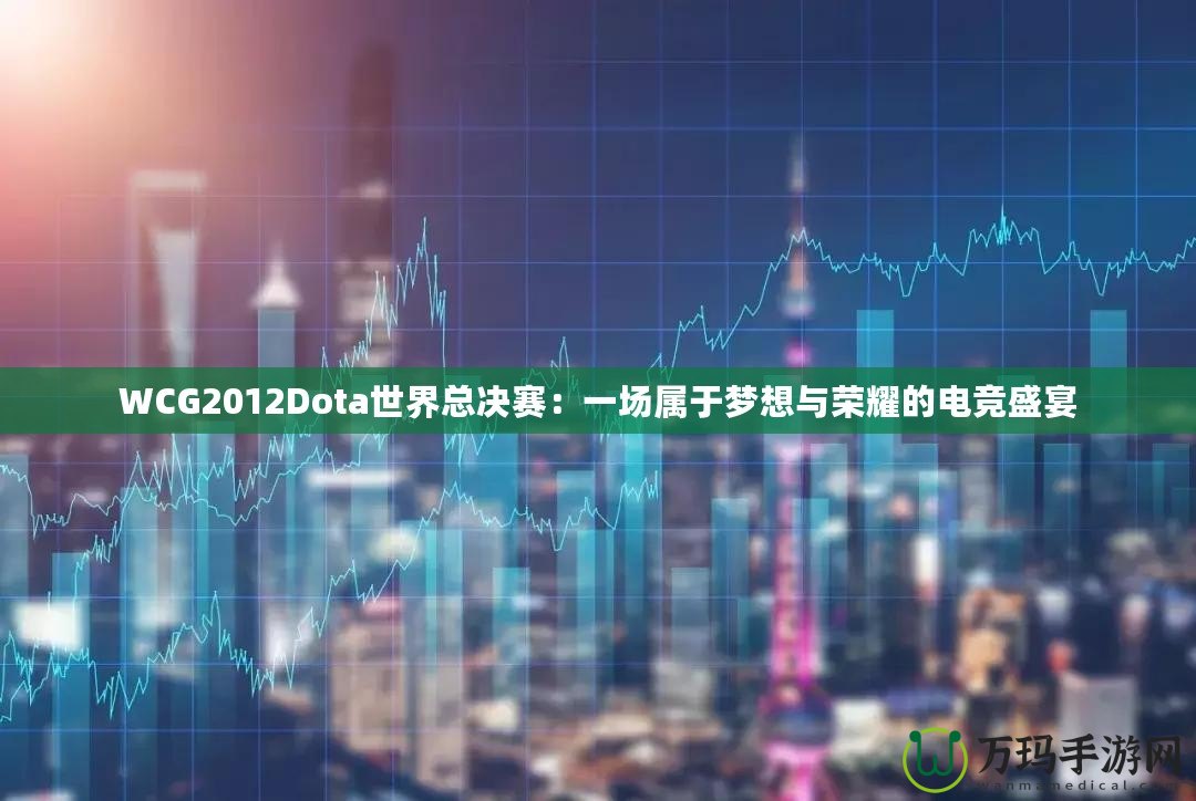WCG2012Dota世界總決賽：一場屬于夢想與榮耀的電競盛宴