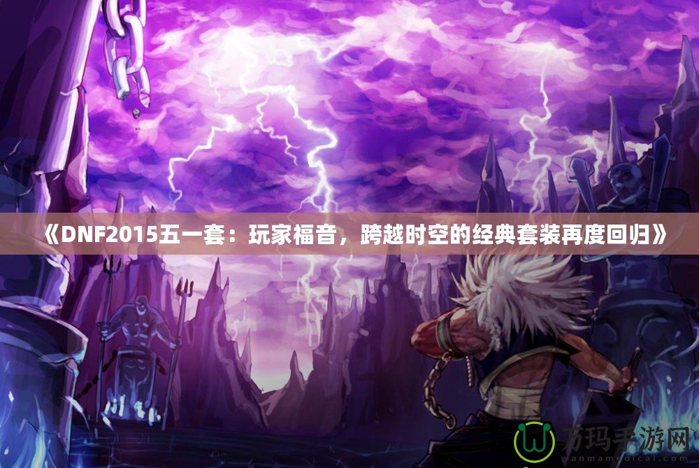 《DNF2015五一套：玩家福音，跨越時空的經典套裝再度回歸》