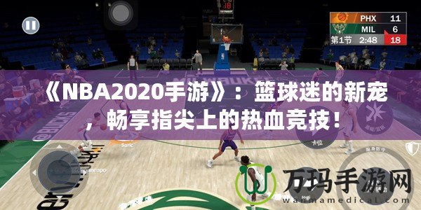 《NBA2020手游》：籃球迷的新寵，暢享指尖上的熱血競技！