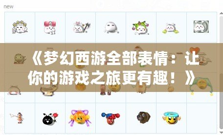 《夢幻西游全部表情：讓你的游戲之旅更有趣！》