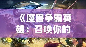 《魔獸爭(zhēng)霸英雄：召喚你的傳奇，征戰(zhàn)虛擬世界的巔峰》