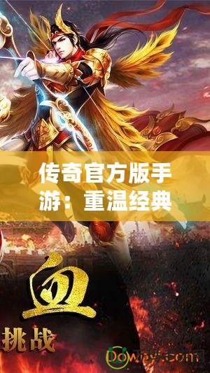 傳奇官方版手游：重溫經典，挑戰(zhàn)極限