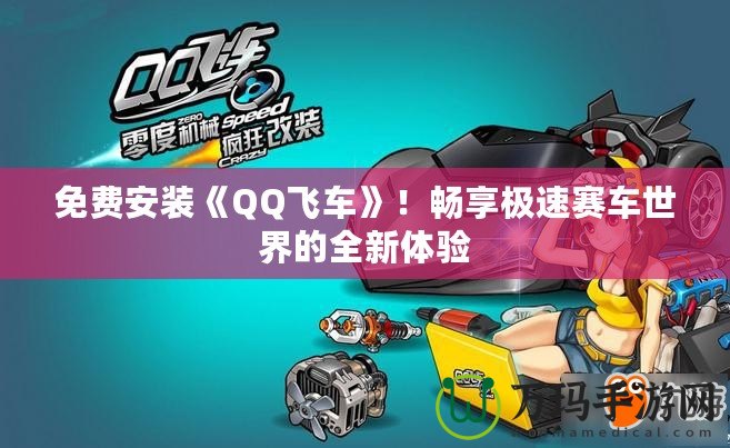 免費安裝《QQ飛車》！暢享極速賽車世界的全新體驗
