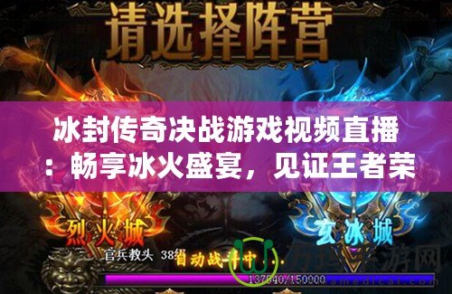 冰封傳奇決戰游戲視頻直播：暢享冰火盛宴，見證王者榮耀