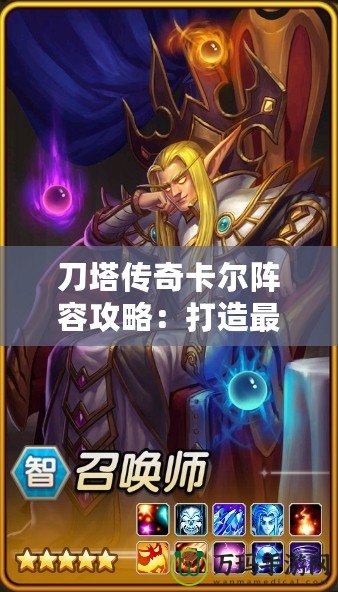 刀塔傳奇卡爾陣容攻略：打造最強卡爾陣容，輕松碾壓敵人！