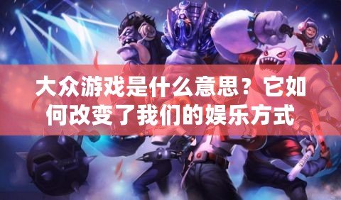 大眾游戲是什么意思？它如何改變了我們的娛樂方式