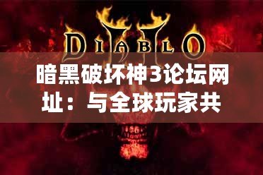 暗黑破壞神3論壇網址：與全球玩家共赴末日之戰