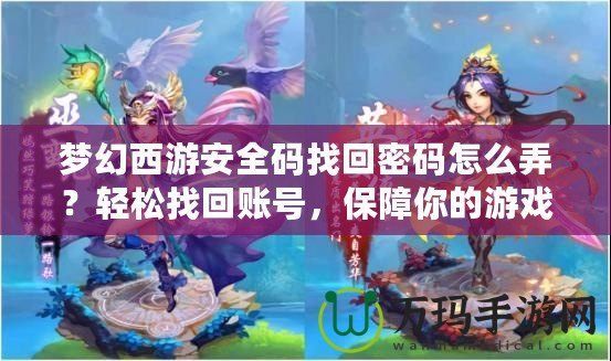 夢幻西游安全碼找回密碼怎么弄？輕松找回賬號，保障你的游戲安全
