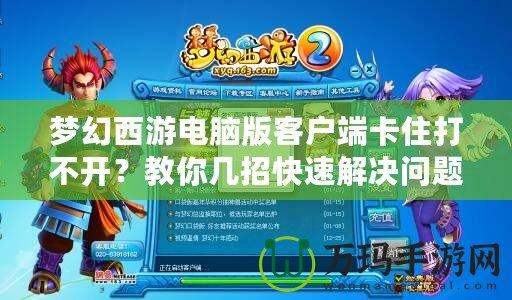 夢幻西游電腦版客戶端卡住打不開？教你幾招快速解決問題