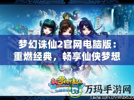 夢(mèng)幻誅仙2官網(wǎng)電腦版：重燃經(jīng)典，暢享仙俠夢(mèng)想