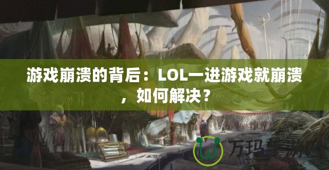 游戲崩潰的背后：LOL一進(jìn)游戲就崩潰，如何解決？