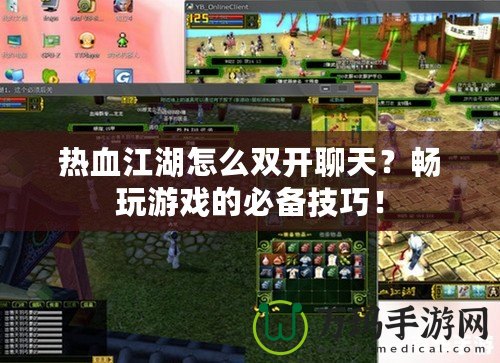 熱血江湖怎么雙開聊天？暢玩游戲的必備技巧！