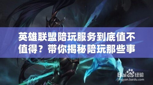 英雄聯盟陪玩服務到底值不值得？帶你揭秘陪玩那些事！