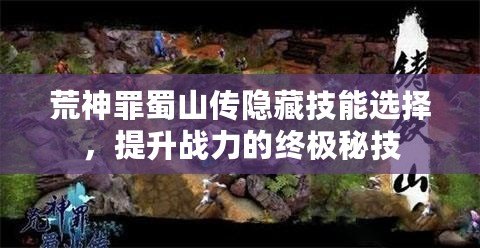荒神罪蜀山傳隱藏技能選擇，提升戰力的終極秘技