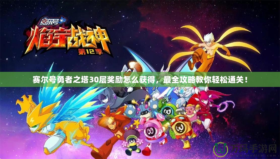 賽爾號勇者之塔30層獎勵怎么獲得，最全攻略教你輕松通關！