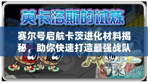 賽爾號啟航卡茨進化材料揭秘，助你快速打造最強戰(zhàn)隊！