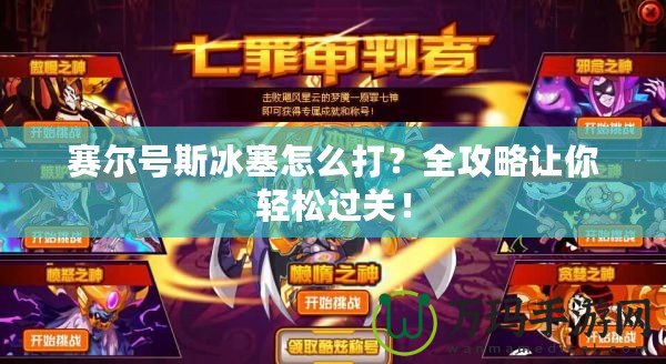 賽爾號斯冰塞怎么打？全攻略讓你輕松過關！