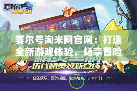 賽爾號淘米網官網：打造全新游戲體驗，暢享冒險樂趣！