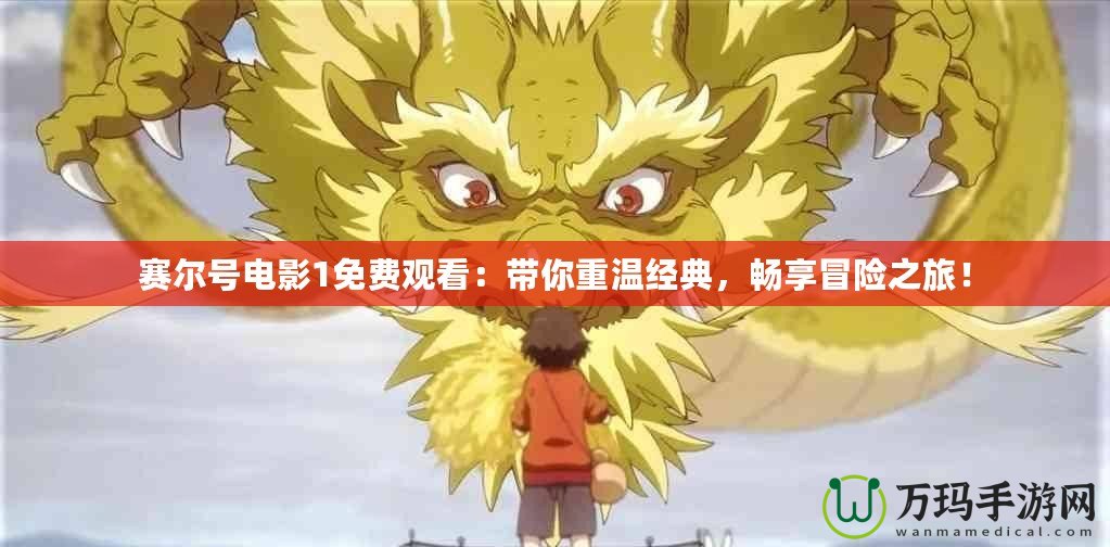賽爾號電影1免費觀看：帶你重溫經典，暢享冒險之旅！