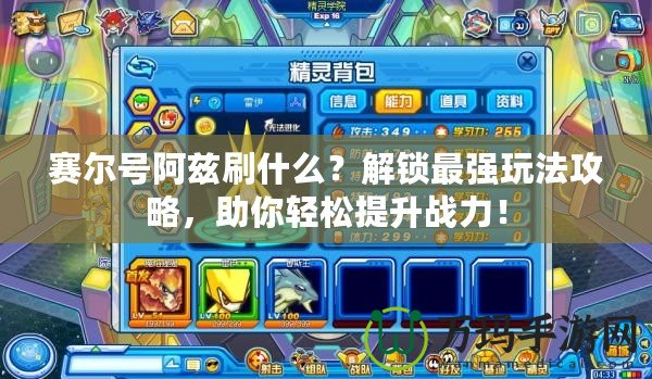賽爾號阿茲刷什么？解鎖最強玩法攻略，助你輕松提升戰力！