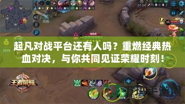 起凡對戰平臺還有人嗎？重燃經典熱血對決，與你共同見證榮耀時刻！
