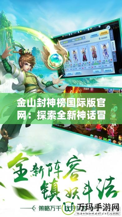 金山封神榜國際版官網(wǎng)：探索全新神話冒險，暢享極致游戲體驗！
