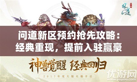 問道新區預約搶先攻略：經典重現，提前入駐贏豪禮！