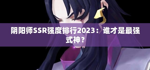 陰陽師SSR強度排行2023：誰才是最強式神？