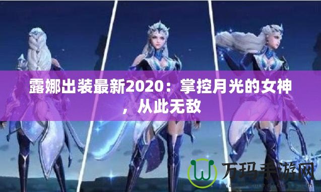 露娜出裝最新2020：掌控月光的女神，從此無敵