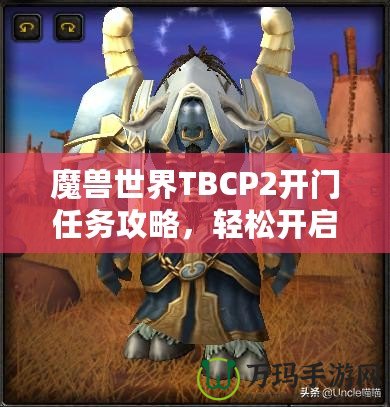 魔獸世界TBCP2開門任務攻略，輕松開啟你通往黑暗之門的旅程！