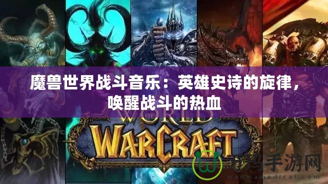 魔獸世界戰斗音樂：英雄史詩的旋律，喚醒戰斗的熱血