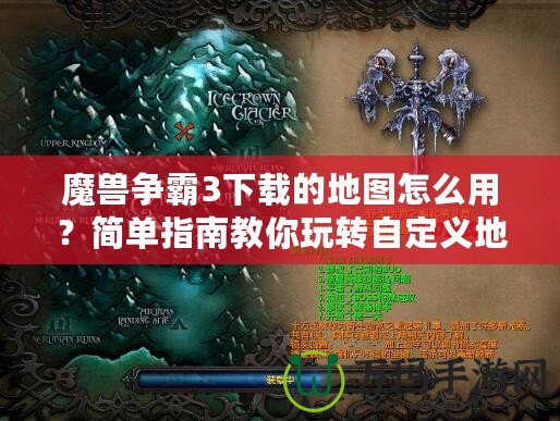 魔獸爭霸3下載的地圖怎么用？簡單指南教你玩轉自定義地圖