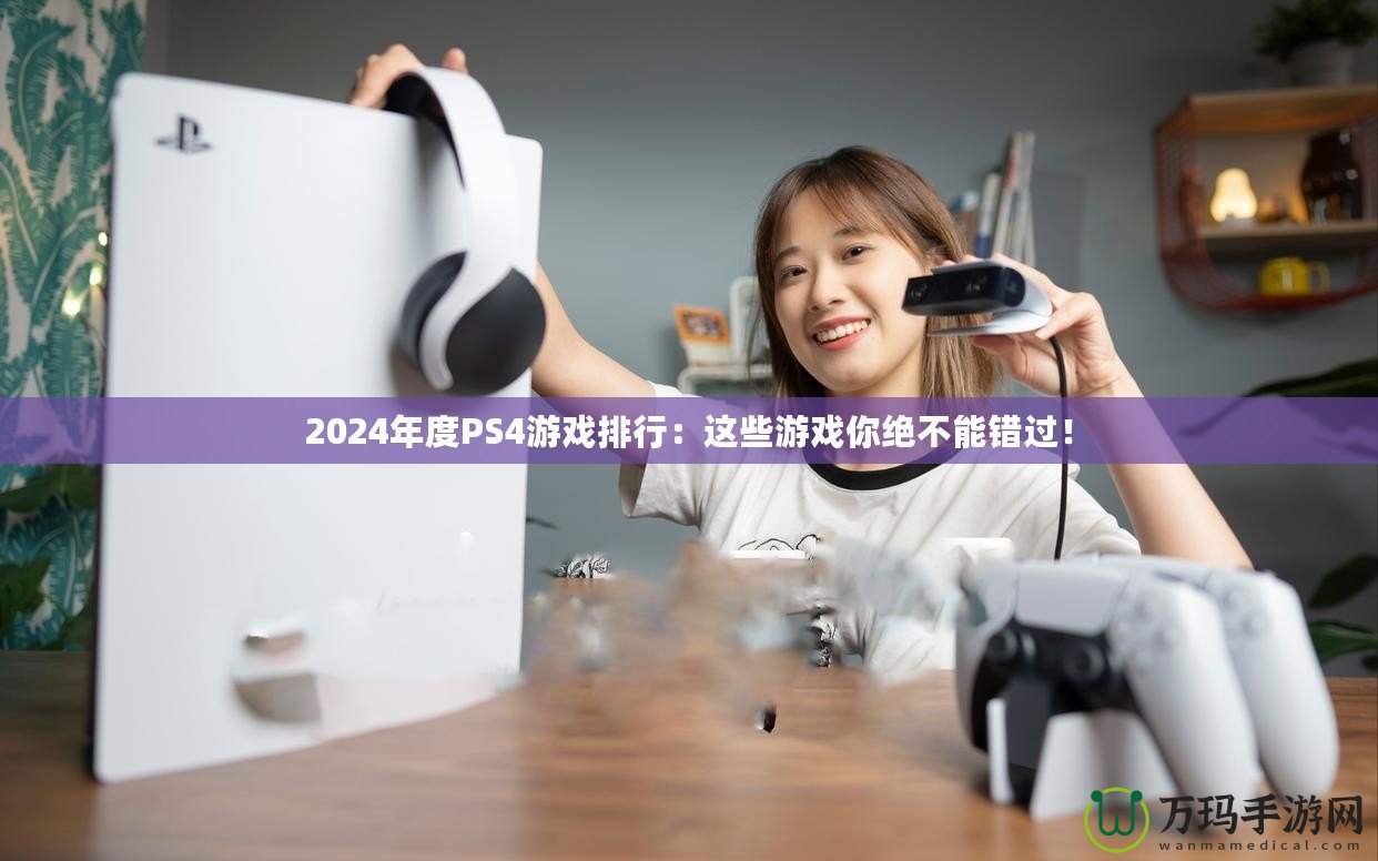 2024年度PS4游戲排行：這些游戲你絕不能錯過！