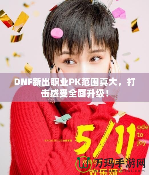 DNF新出職業PK范圍真大，打擊感受全面升級！