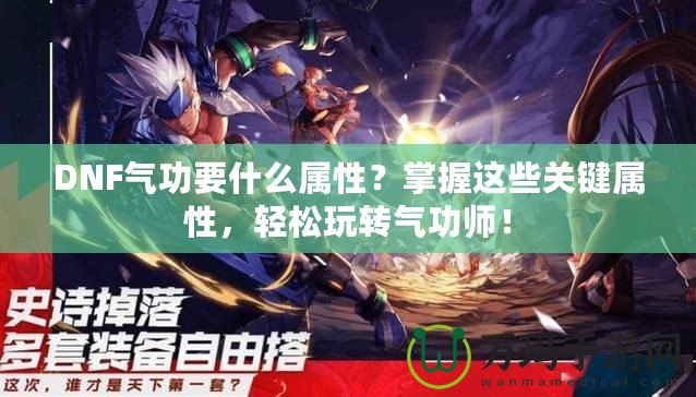 DNF氣功要什么屬性？掌握這些關(guān)鍵屬性，輕松玩轉(zhuǎn)氣功師！