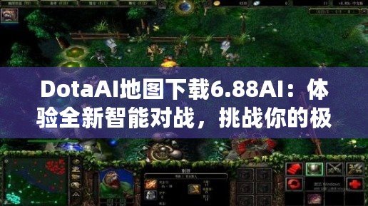 DotaAI地圖下載6.88AI：體驗全新智能對戰(zhàn)，挑戰(zhàn)你的極限！
