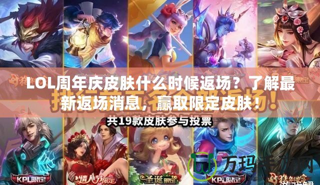 LOL周年慶皮膚什么時(shí)候返場(chǎng)？了解最新返場(chǎng)消息，贏取限定皮膚！
