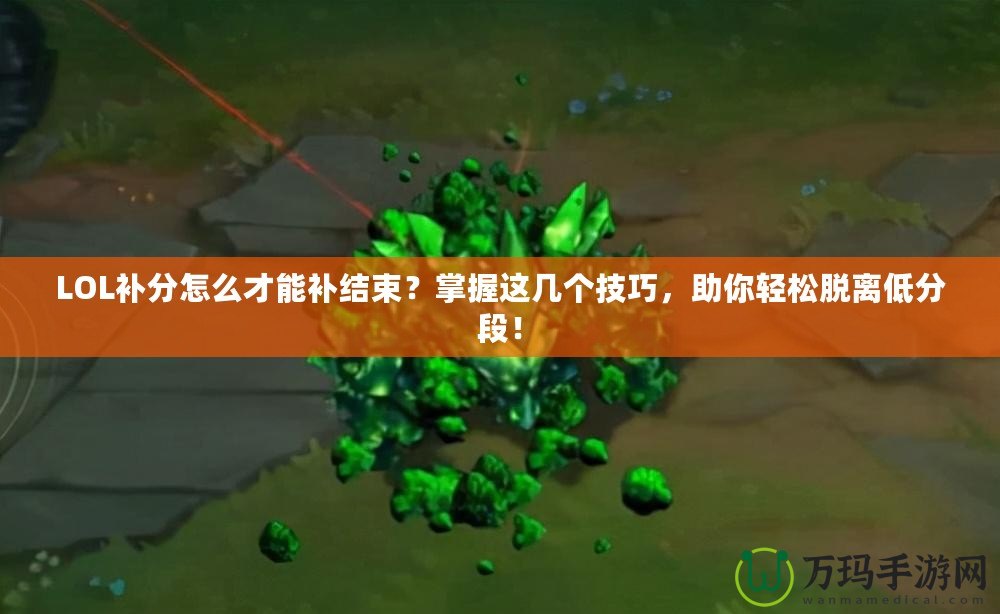 LOL補分怎么才能補結束？掌握這幾個技巧，助你輕松脫離低分段！