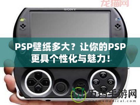 PSP壁紙多大？讓你的PSP更具個性化與魅力！
