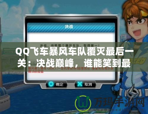 QQ飛車暴風車隊覆滅最后一關：決戰巔峰，誰能笑到最后？