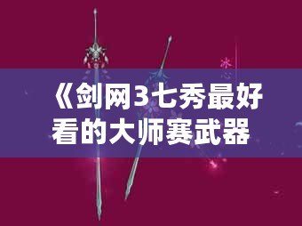 《劍網3七秀最好看的大師賽武器，如何一眼征服你》
