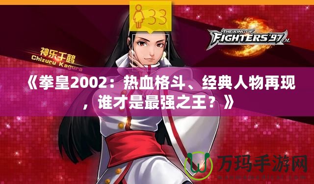 《拳皇2002：熱血格斗、經典人物再現，誰才是最強之王？》
