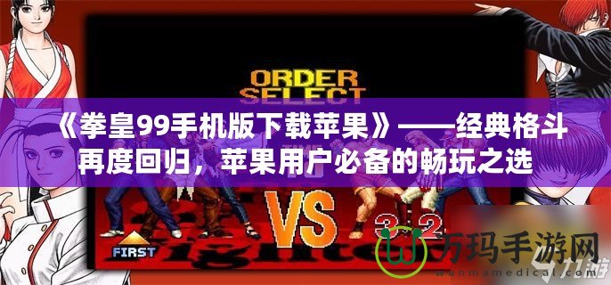 《拳皇99手機版下載蘋果》——經典格斗再度回歸，蘋果用戶必備的暢玩之選