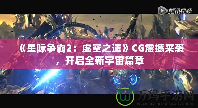 《星際爭霸2：虛空之遺》CG震撼來襲，開啟全新宇宙篇章