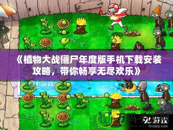 《植物大戰僵尸年度版手機下載安裝攻略，帶你暢享無盡歡樂》