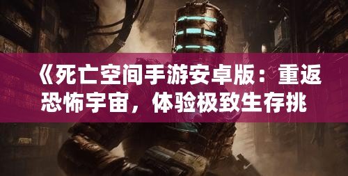 《死亡空間手游安卓版：重返恐怖宇宙，體驗極致生存挑戰》