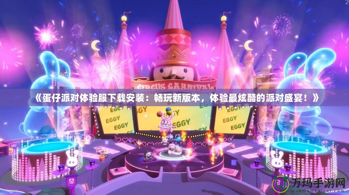 《蛋仔派對體驗服下載安裝：暢玩新版本，體驗最炫酷的派對盛宴！》