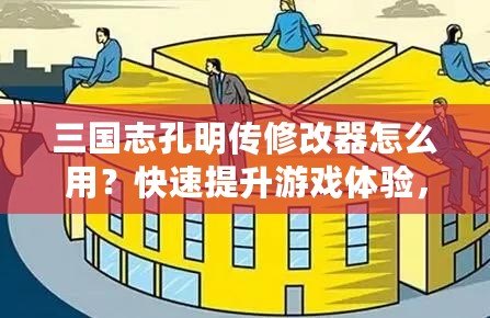 三國志孔明傳修改器怎么用？快速提升游戲體驗，輕松掌控戰局