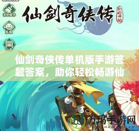 仙劍奇?zhèn)b傳單機版手游答題答案，助你輕松暢游仙劍世界